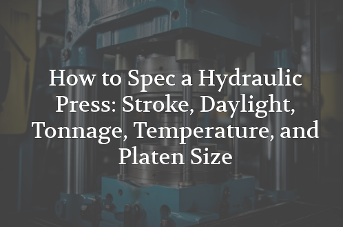 Hydraulic press machine used to illustrate how to spec a hydraulic press, including stroke, daylight, tonnage, temperature, and platen size.